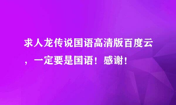 求人龙传说国语高清版百度云，一定要是国语！感谢！