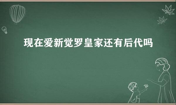 现在爱新觉罗皇家还有后代吗