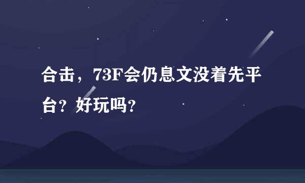 合击，73F会仍息文没着先平台？好玩吗？