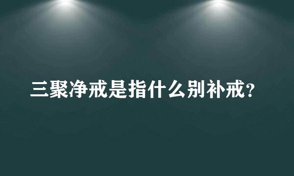 三聚净戒是指什么别补戒？