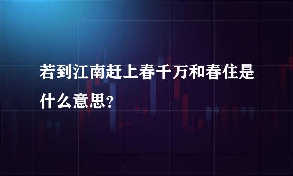 若到江南赶上春千万和春住是什么意思？