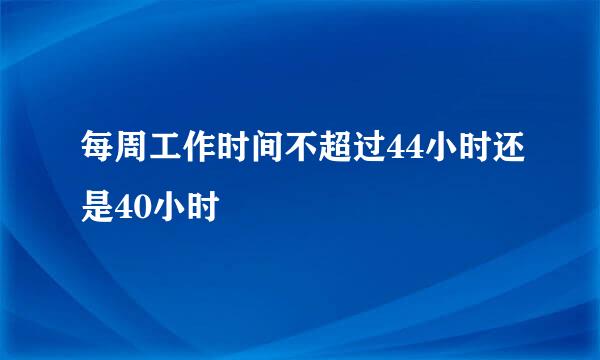 每周工作时间不超过44小时还是40小时