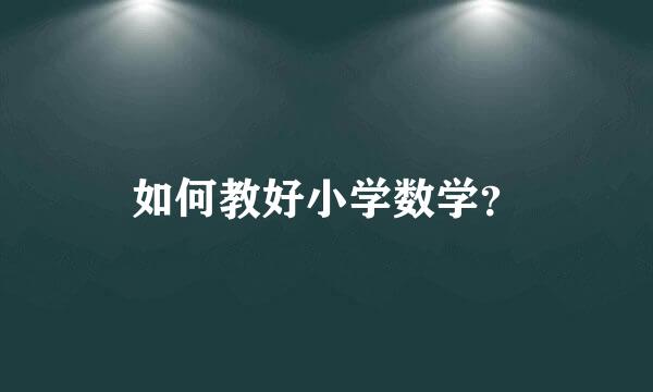 如何教好小学数学？