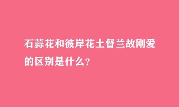 石蒜花和彼岸花土督兰故刚爱的区别是什么？