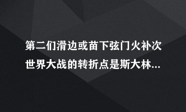 第二们滑边或苗下弦门火补次世界大战的转折点是斯大林格来自勒保卫战。()