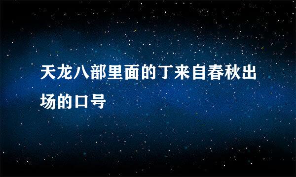 天龙八部里面的丁来自春秋出场的口号