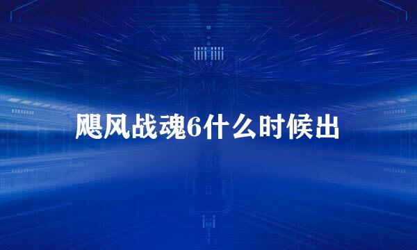 飓风战魂6什么时候出