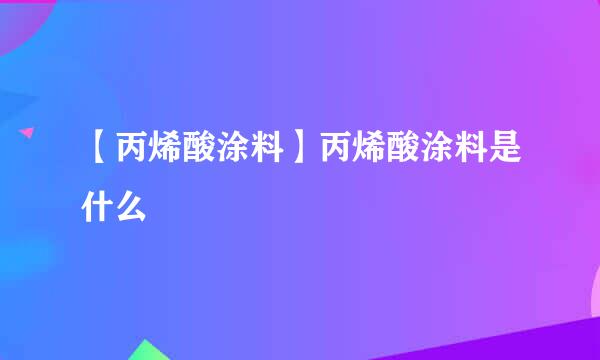 【丙烯酸涂料】丙烯酸涂料是什么