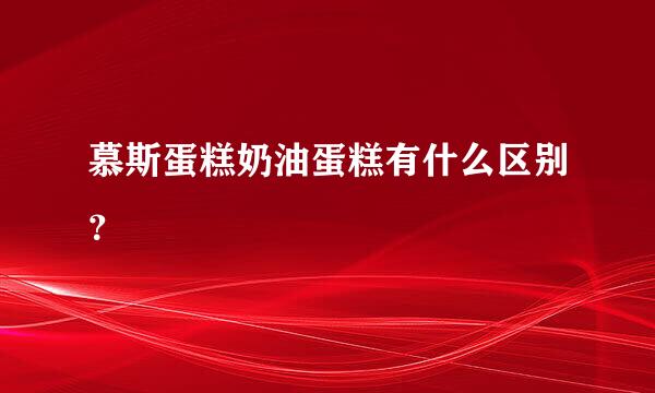 慕斯蛋糕奶油蛋糕有什么区别？