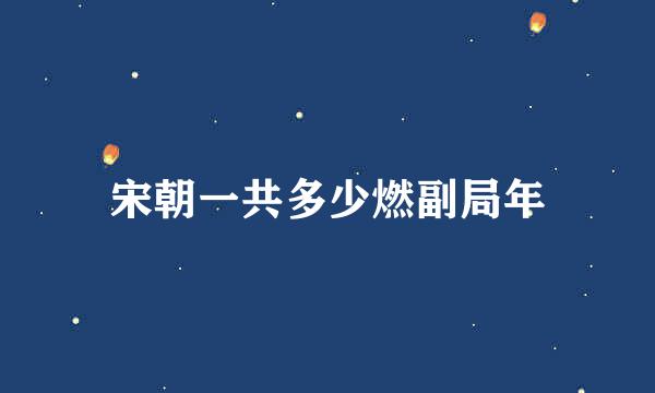 宋朝一共多少燃副局年