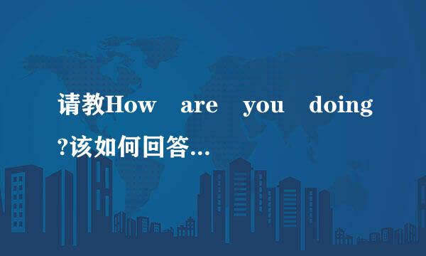 请教How are you doing?该如何回答?谢谢!