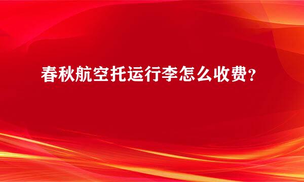 春秋航空托运行李怎么收费？