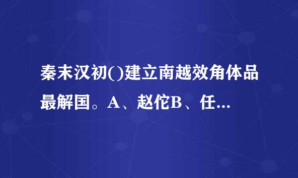 秦末汉初()建立南越效角体品最解国。A、赵佗B、任嚣C、赵昧来自D、赵越