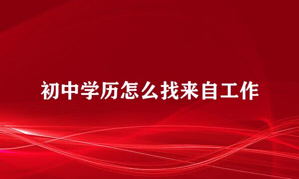 初中学历怎么找来自工作