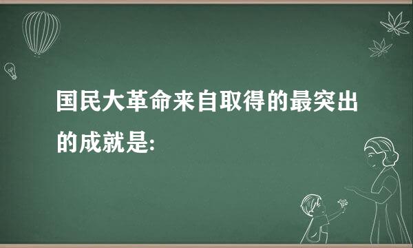 国民大革命来自取得的最突出的成就是: