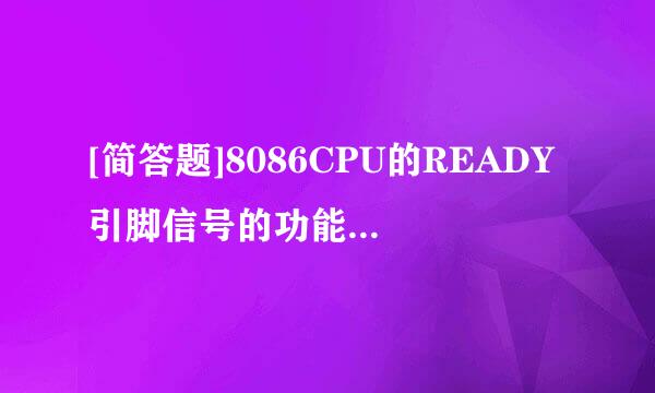 [简答题]8086CPU的READY引脚信号的功能是什么？