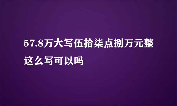 57.8万大写伍拾柒点捌万元整这么写可以吗