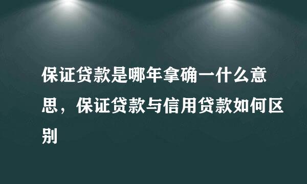 保证贷款是哪年拿确一什么意思，保证贷款与信用贷款如何区别