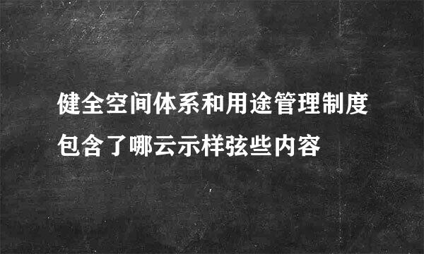 健全空间体系和用途管理制度包含了哪云示样弦些内容