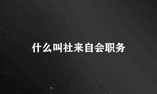 什么叫社来自会职务