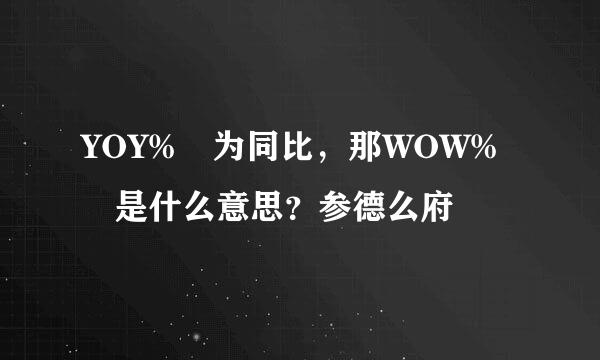 YOY% 为同比，那WOW% 是什么意思？参德么府