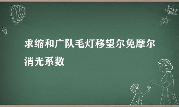 求缩和广队毛灯移望尔免摩尔消光系数