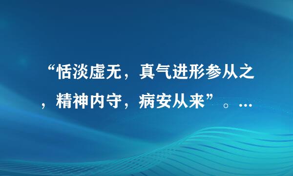 “恬淡虚无，真气进形参从之，精神内守，病安从来”。为何意？