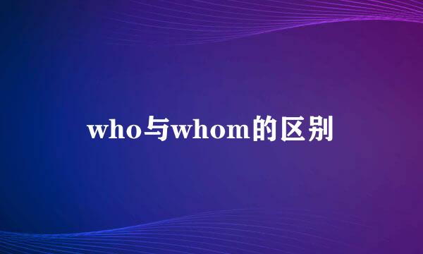 who与whom的区别