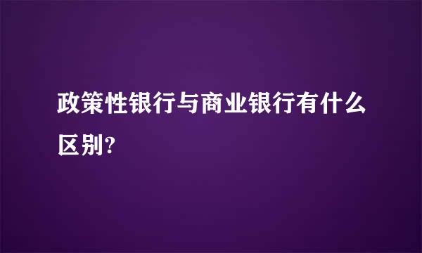 政策性银行与商业银行有什么区别?