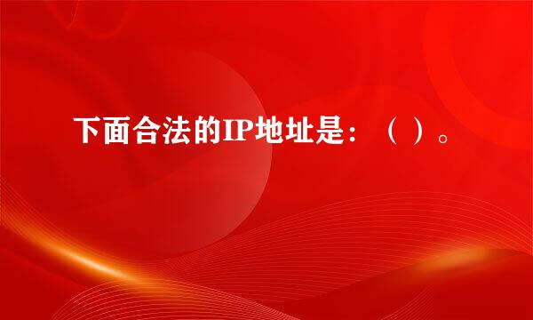 下面合法的IP地址是：（）。