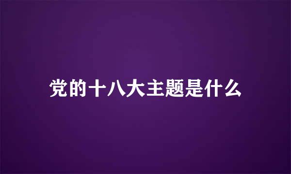 党的十八大主题是什么