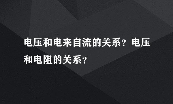 电压和电来自流的关系？电压和电阻的关系？