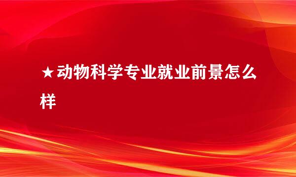 ★动物科学专业就业前景怎么样