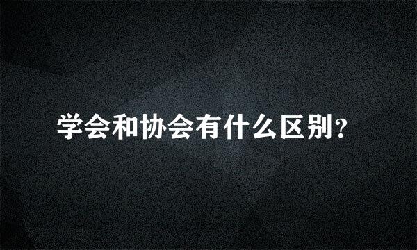 学会和协会有什么区别？