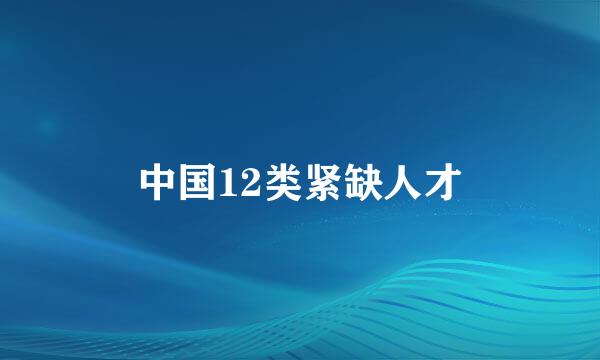 中国12类紧缺人才