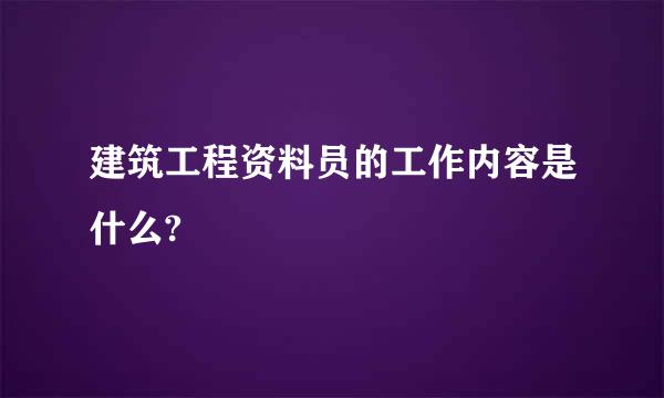 建筑工程资料员的工作内容是什么?