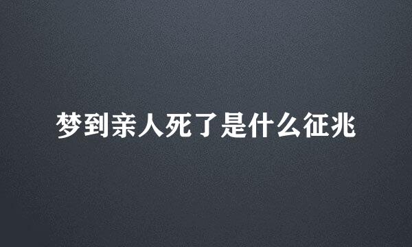 梦到亲人死了是什么征兆