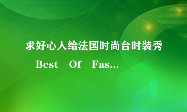 求好心人给法国时尚台时装秀 Best Of Fashion Tv Part 24高清完整版的网源乎难址，有发必采纳