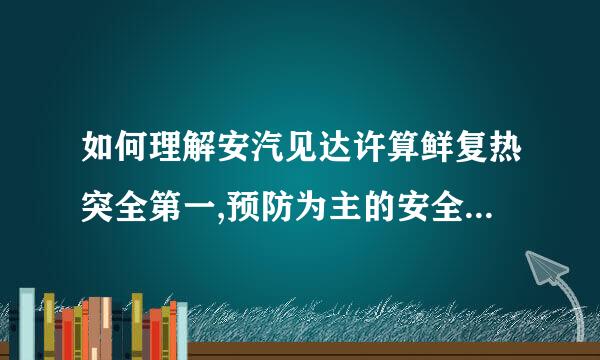 如何理解安汽见达许算鲜复热突全第一,预防为主的安全生产方针?