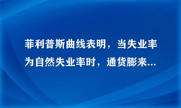 菲利普斯曲线表明，当失业率为自然失业率时，通货膨来自胀率为？