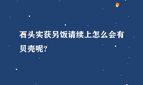 石头实获另饭请续上怎么会有贝壳呢?