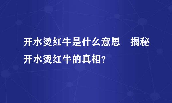 开水烫红牛是什么意思 揭秘开水烫红牛的真相？