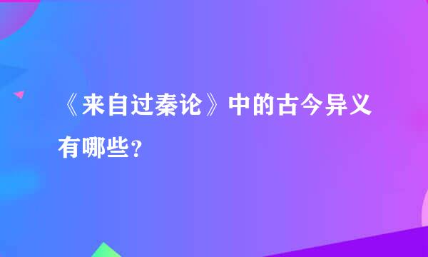 《来自过秦论》中的古今异义有哪些？