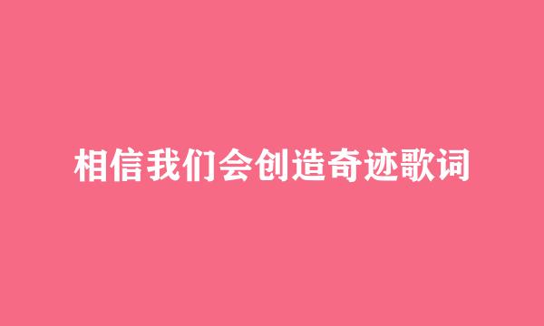 相信我们会创造奇迹歌词