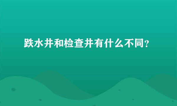 跌水井和检查井有什么不同？