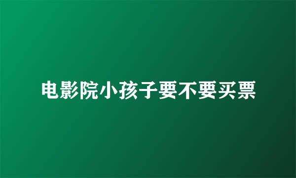 电影院小孩子要不要买票