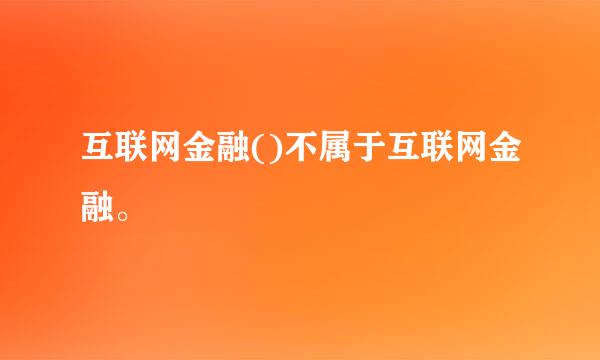 互联网金融()不属于互联网金融。