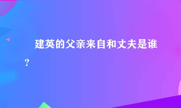 査建英的父亲来自和丈夫是谁？