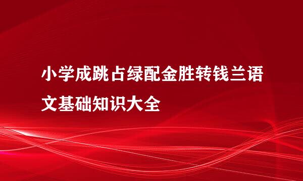 小学成跳占绿配金胜转钱兰语文基础知识大全