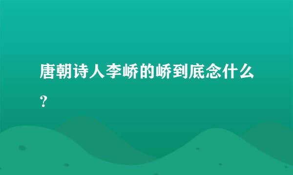 唐朝诗人李峤的峤到底念什么？